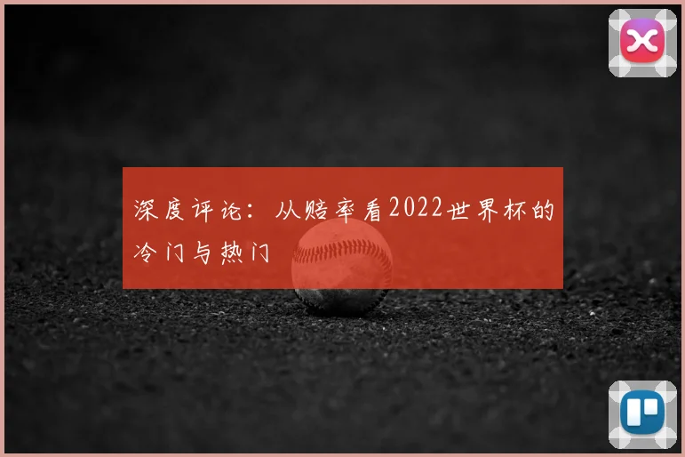 深度评论：从赔率看2022世界杯的冷门与热门