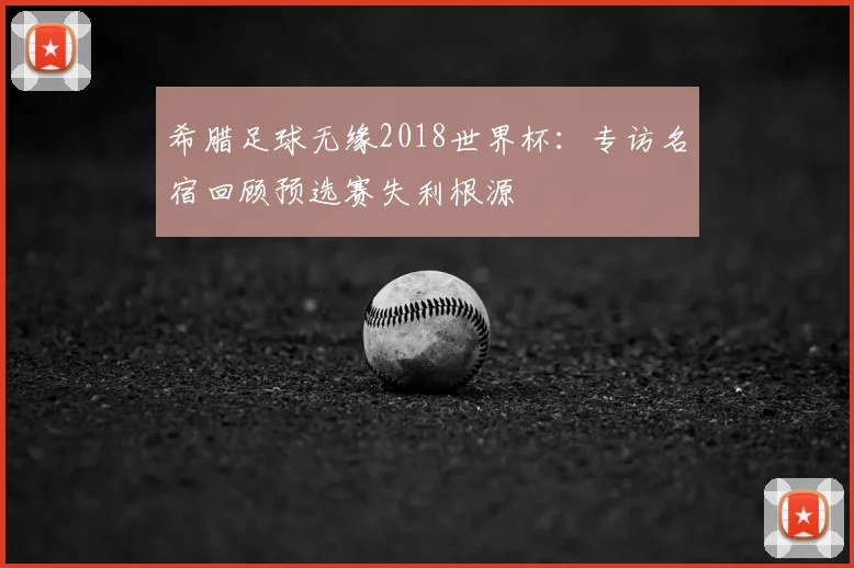 希腊足球无缘2018世界杯:专访名宿回顾预选赛失利根源