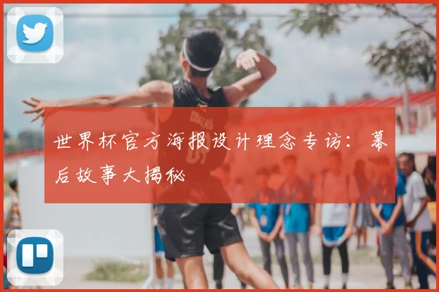 世界杯官方海报设计理念专访：幕后故事大揭秘