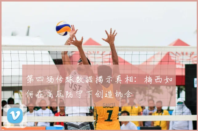 第四场传球数据揭示真相:梅西如何在高压防守下创造机会