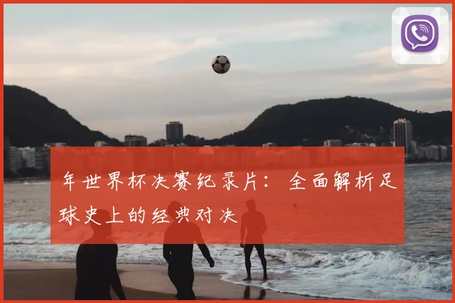 年世界杯决赛纪录片：全面解析足球史上的经典对决