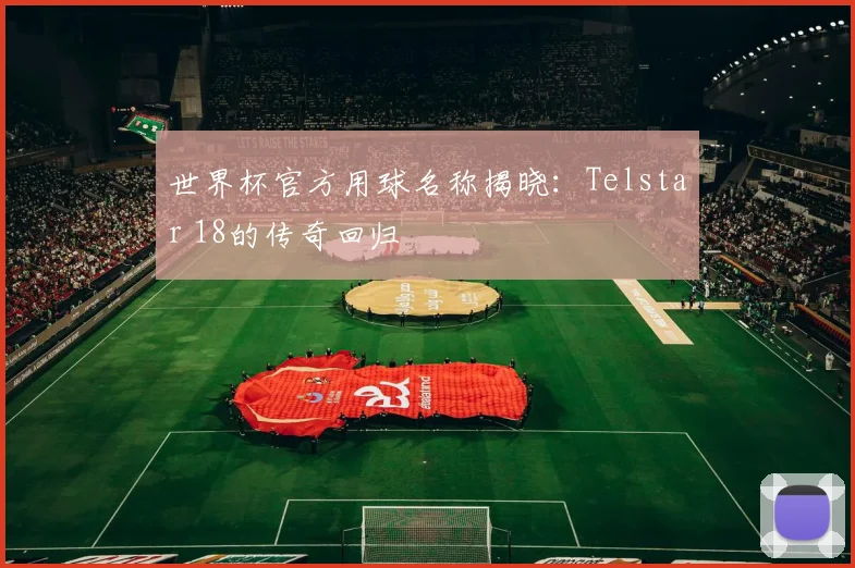 世界杯官方用球名称揭晓：Telstar 18的传奇回归