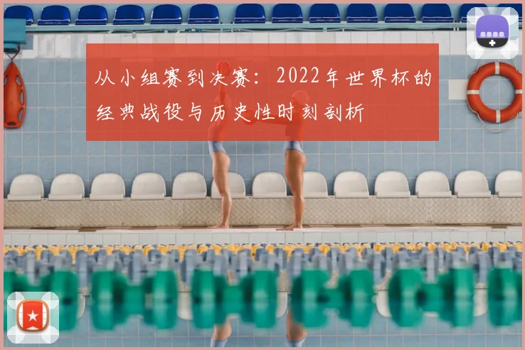 从小组赛到决赛：2022年世界杯的经典战役与历史性时刻剖析