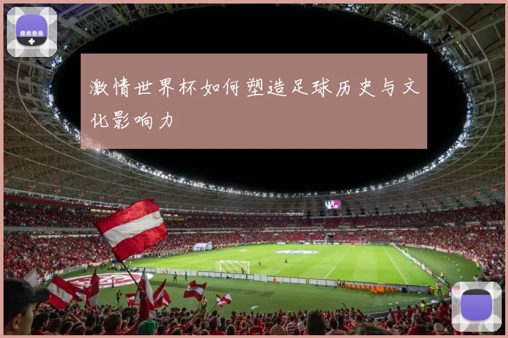 激情世界杯如何塑造足球历史与文化影响力