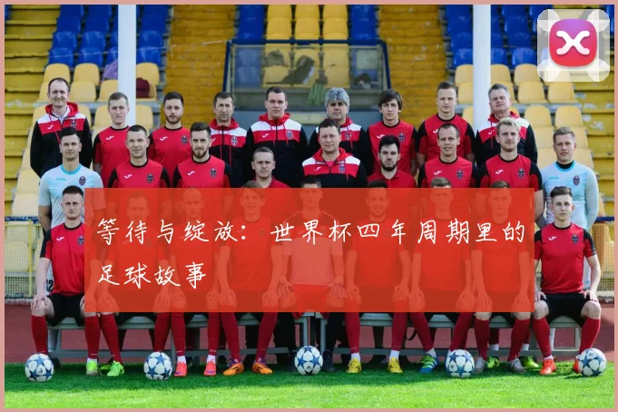 等待与绽放:世界杯四年周期里的足球故事