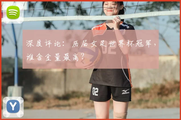 深度评论：历届女足世界杯冠军，谁含金量最高？