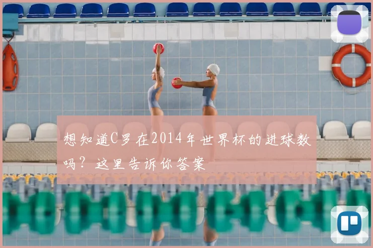 想知道C罗在2014年世界杯的进球数吗?这里告诉你答案
