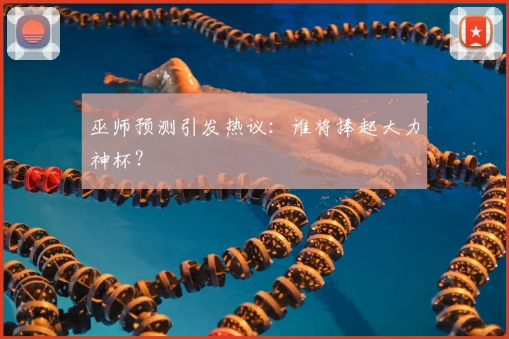 巫师预测引发热议：谁将捧起大力神杯？