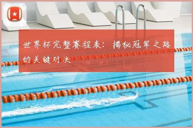 世界杯完整赛程表：揭秘冠军之路的关键对决