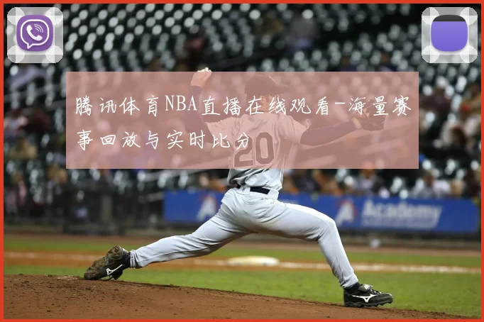 腾讯体育NBA直播在线观看-海量赛事回放与实时比分