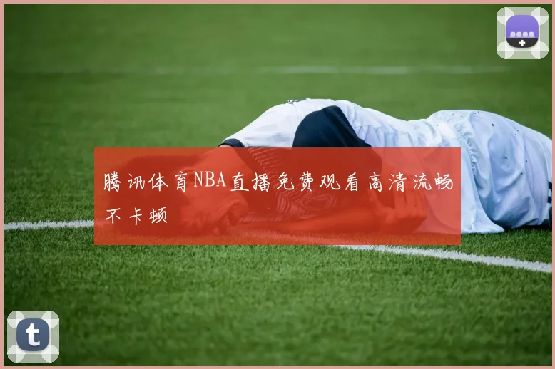 腾讯体育NBA直播免费观看高清流畅不卡顿