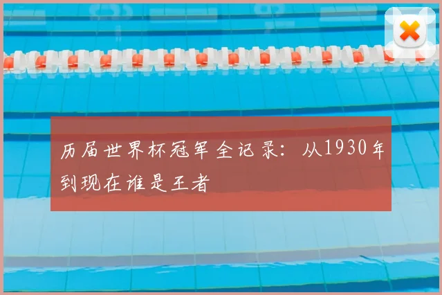 历届世界杯冠军全记录：从1930年到现在谁是王者