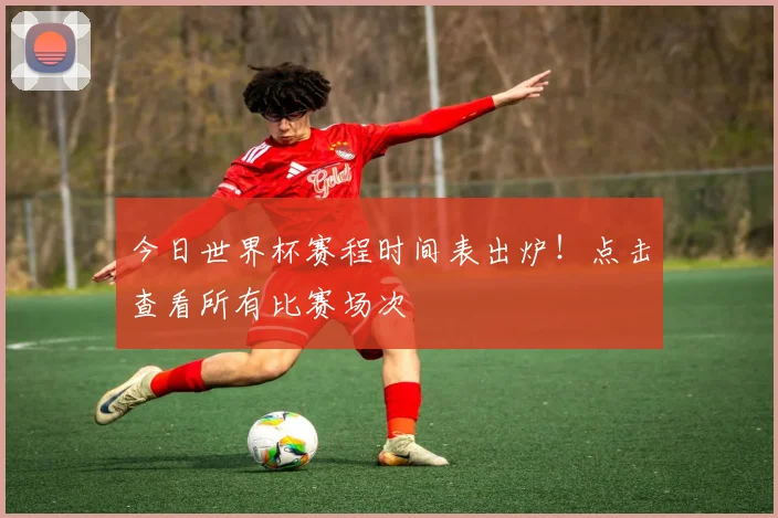 今日世界杯赛程时间表出炉！点击查看所有比赛场次