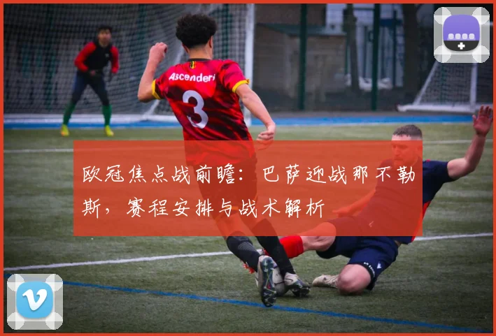 欧冠焦点战前瞻：巴萨迎战那不勒斯，赛程安排与战术解析