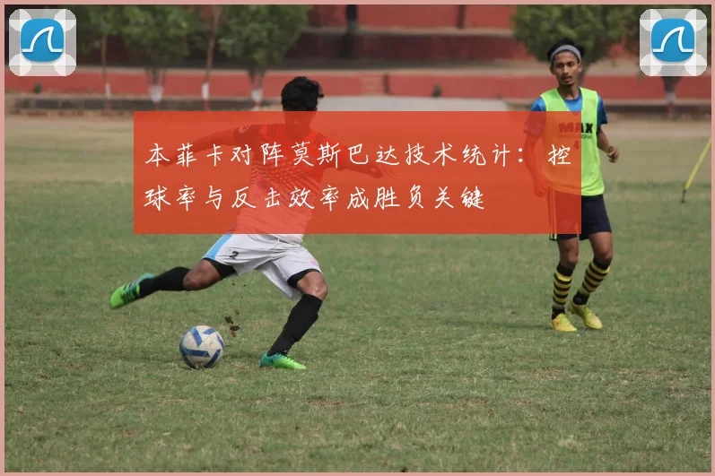 本菲卡对阵莫斯巴达技术统计：控球率与反击效率成胜负关键