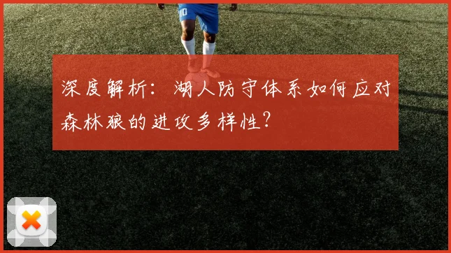 深度解析：湖人防守体系如何应对森林狼的进攻多样性？