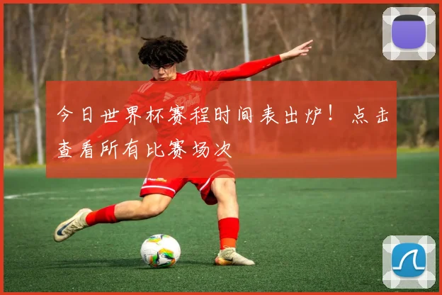 今日世界杯赛程时间表出炉！点击查看所有比赛场次