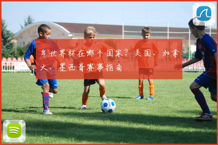 年世界杯在哪个国家？美国、加拿大、墨西哥赛事指南