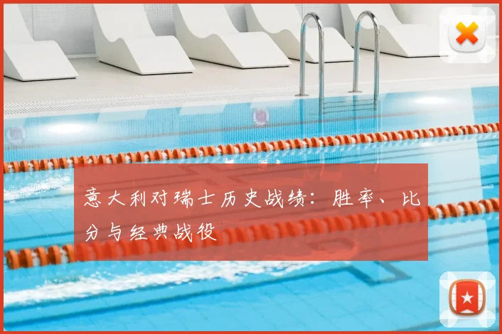 意大利对瑞士历史战绩：胜率、比分与经典战役