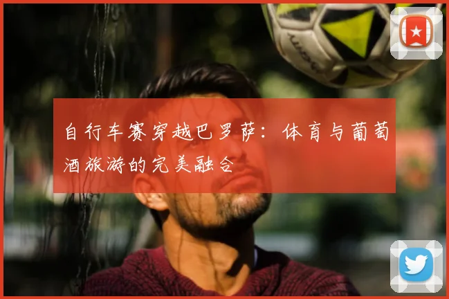 自行车赛穿越巴罗萨：体育与葡萄酒旅游的完美融合