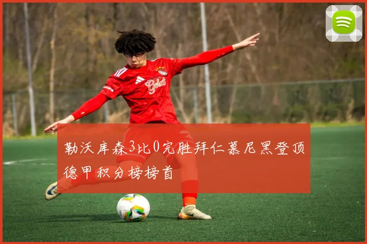 勒沃库森3比0完胜拜仁慕尼黑登顶德甲积分榜榜首