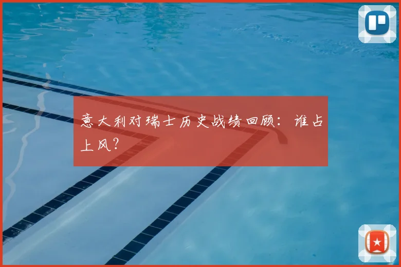 意大利对瑞士历史战绩回顾:谁占上风?
