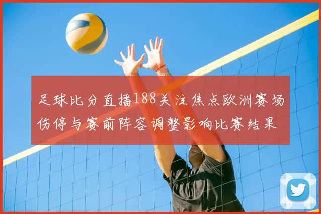 足球比分直播188关注焦点欧洲赛场伤停与赛前阵容调整影响比赛结果