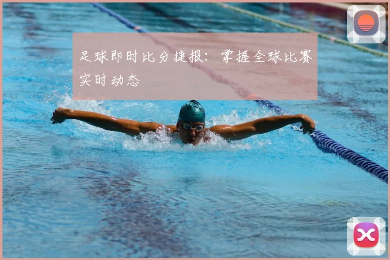 足球即时比分捷报：掌握全球比赛实时动态