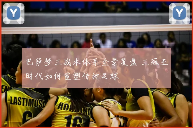 巴萨梦三战术体系全景复盘 三冠王时代如何重塑传控足球