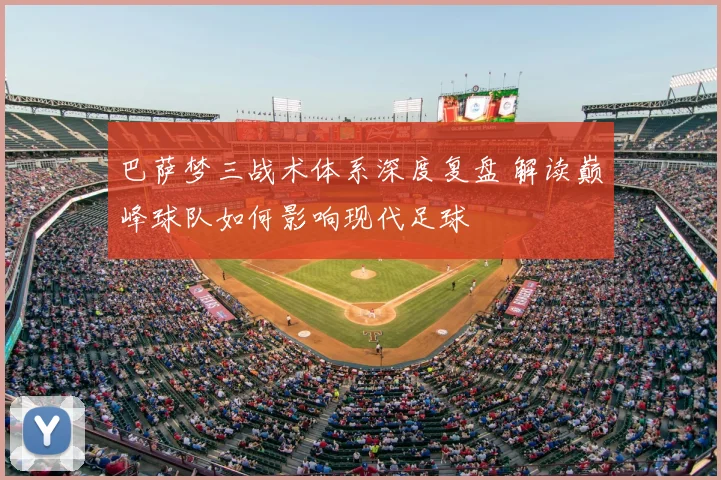 巴萨梦三战术体系深度复盘 解读巅峰球队如何影响现代足球