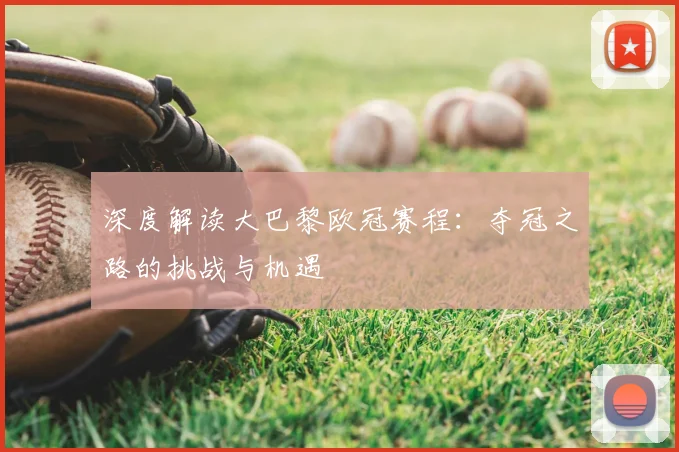 深度解读大巴黎欧冠赛程：夺冠之路的挑战与机遇