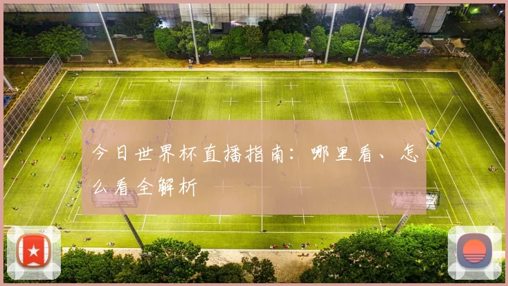 今日世界杯直播指南：哪里看、怎么看全解析