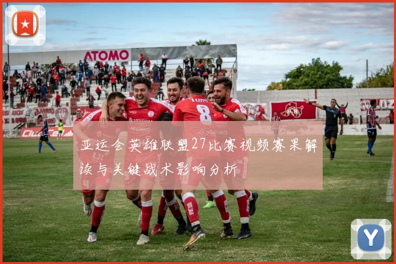 亚运会英雄联盟27比赛视频赛果解读与关键战术影响分析